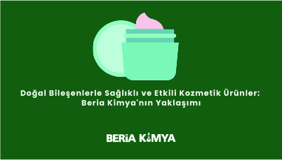 Doğal Bileşenlerle Sağlıklı ve Etkili Kozmetik Ürünler: Beria Kimya'nın Yaklaşımı